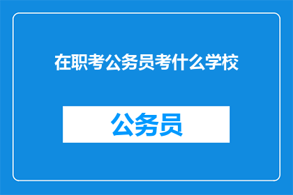 在职考公务员考什么学校