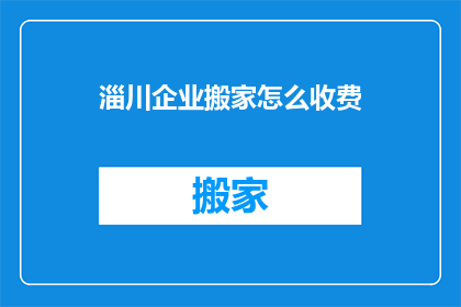 淄川企业搬家怎么收费