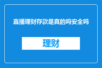 直播理财存款是真的吗安全吗