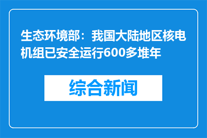 生态环境部：我国大陆地区核电机组已安全运行600多堆年