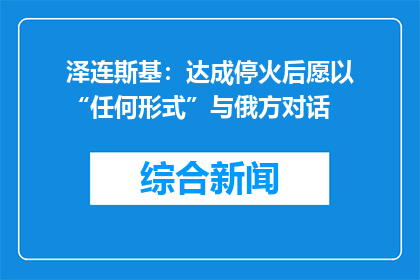 泽连斯基：达成停火后愿以“任何形式”与俄方对话