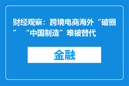财经观察：跨境电商海外“破圈” “中国制造”难被替代