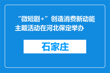 “微短剧+”创造消费新动能主题活动在河北保定举办