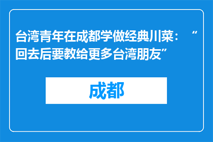 台湾青年在成都学做经典川菜：“回去后要教给更多台湾朋友”