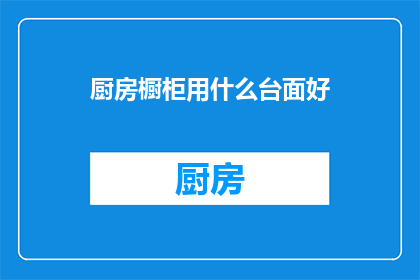 厨房橱柜用什么台面好