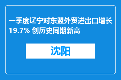 一季度辽宁对东盟外贸进出口增长19.7% 创历史同期新高