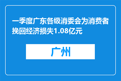 一季度广东各级消委会为消费者挽回经济损失1.08亿元