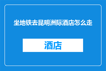 坐地铁去昆明洲际酒店怎么走