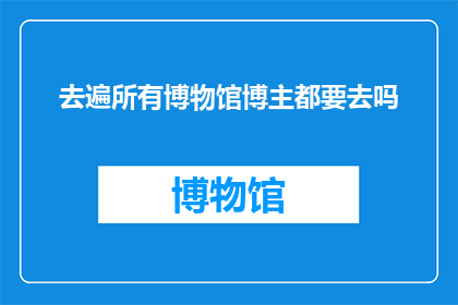 去遍所有博物馆博主都要去吗