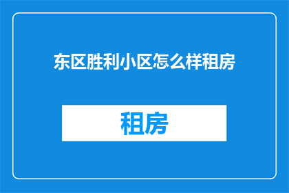 东区胜利小区怎么样租房
