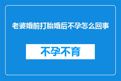 老婆婚前打胎婚后不孕怎么回事