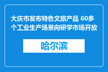 大庆市发布特色文旅产品 60多个工业生产场景向研学市场开放