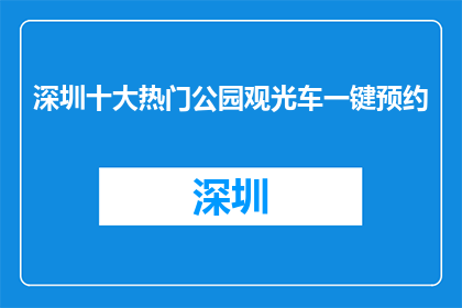 深圳十大热门公园观光车一键预约