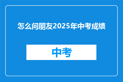 怎么问朋友2025年中考成绩