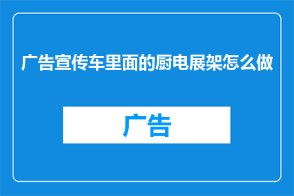 广告宣传车里面的厨电展架怎么做