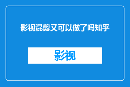 影视混剪又可以做了吗知乎