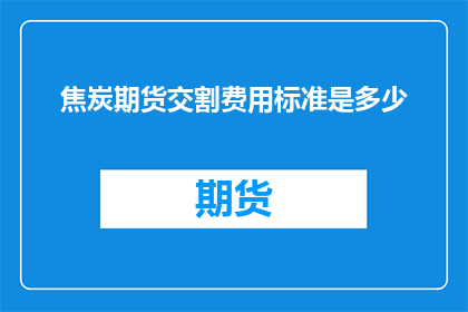 焦炭期货交割费用标准是多少