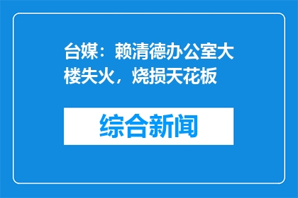 台媒：赖清德办公室大楼失火，烧损天花板