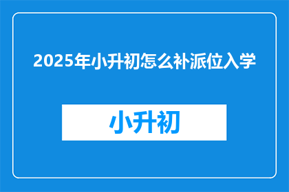 2025年小升初怎么补派位入学
