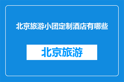 北京旅游小团定制酒店有哪些