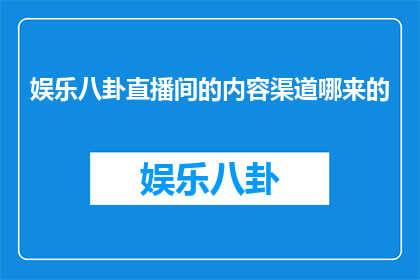 娱乐八卦直播间的内容渠道哪来的