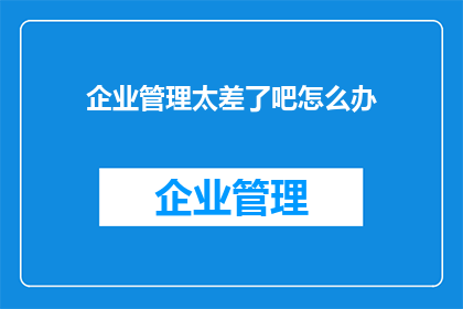 企业管理太差了吧怎么办