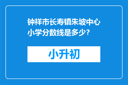 钟祥市长寿镇朱坡中心小学分数线是多少？