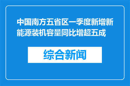 中国南方五省区一季度新增新能源装机容量同比增超五成