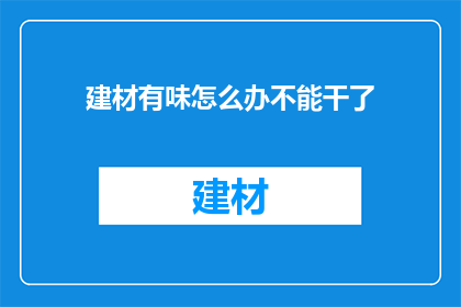 建材有味怎么办不能干了