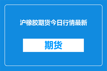 沪橡胶期货今日行情最新