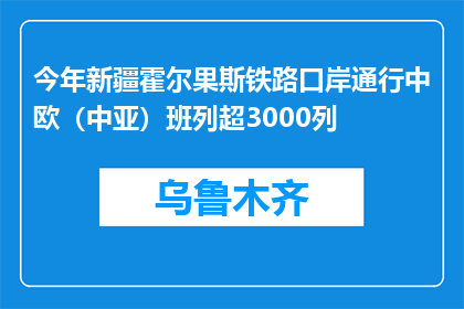 今年新疆霍尔果斯铁路口岸通行中欧（中亚）班列超3000列