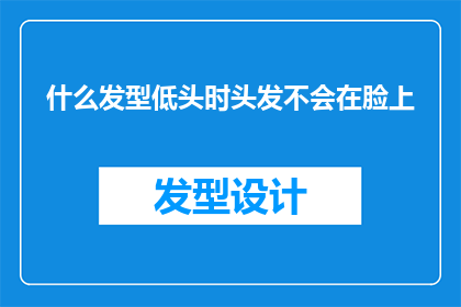什么发型低头时头发不会在脸上