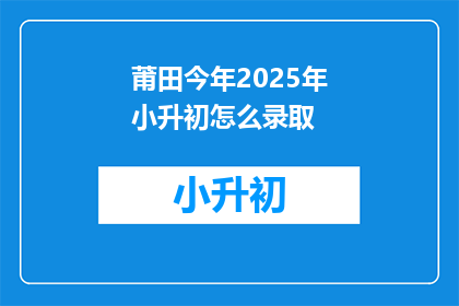莆田今年2025年小升初怎么录取