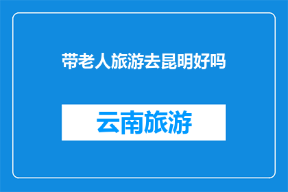带老人旅游去昆明好吗