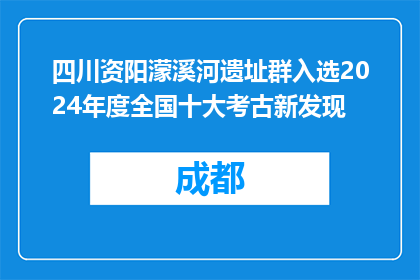 四川资阳濛溪河遗址群入选2024年度全国十大考古新发现