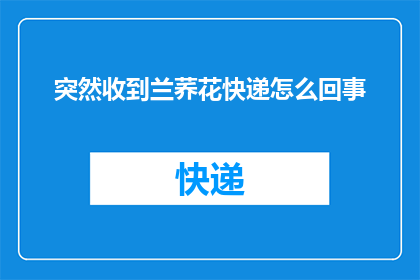 突然收到兰荞花快递怎么回事