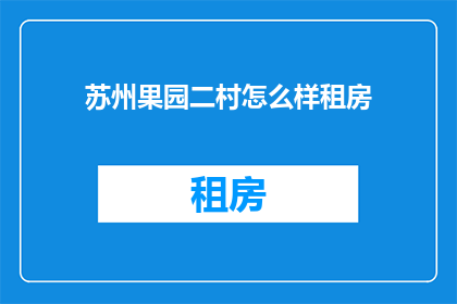 苏州果园二村怎么样租房