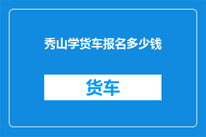 秀山学货车报名多少钱