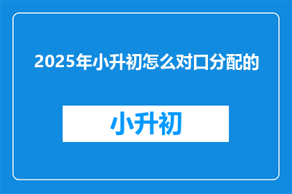 2025年小升初怎么对口分配的