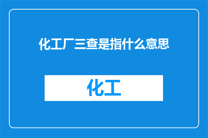 化工厂三查是指什么意思
