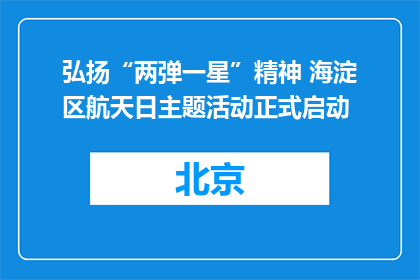 弘扬“两弹一星”精神 海淀区航天日主题活动正式启动