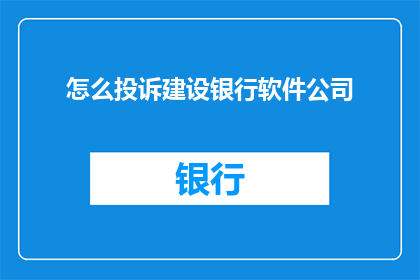 怎么投诉建设银行软件公司