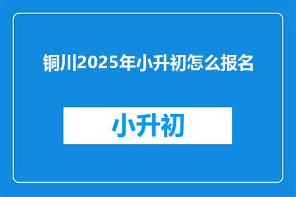 铜川2025年小升初怎么报名