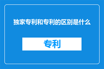 独家专利和专利的区别是什么