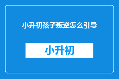 小升初孩子叛逆怎么引导