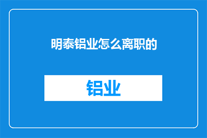 明泰铝业怎么离职的