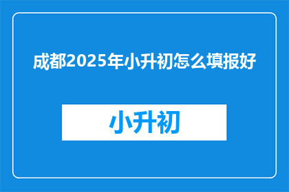 成都2025年小升初怎么填报好