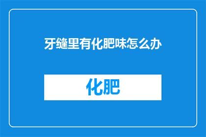牙缝里有化肥味怎么办