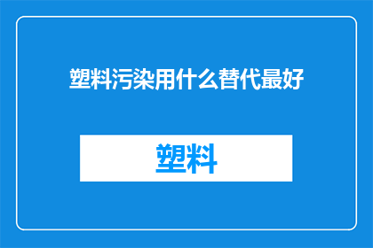 塑料污染用什么替代最好