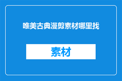唯美古典漫剪素材哪里找